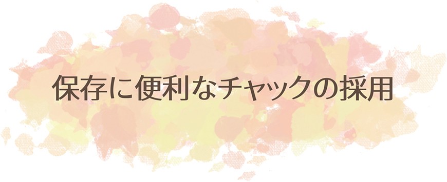 保存に便利なチャックの採用