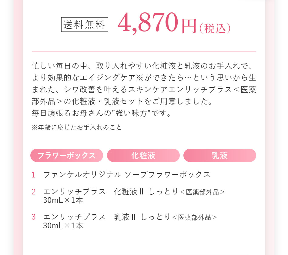 �������� 4,870�~(�ō�) �Z���������̒��A������₷�����ωt�Ɠ��t�̂������ŁA�����ʓI�ȃG�C�W���O�P�A�����ł�����c�Ƃ����v�����琶�܂ꂽ�A�V�����P��������X�L���P�A�G�����b�`�v���X����򕔊O�i���̉��ωt�E���t�Z�b�g�����p�ӂ��܂����B�����撣�邨�ꂳ��́h���������h�ł��B ���N��ɉ������������̂��� �y�Z�b�g���e�z1.�t�@���P���I���W�i�� �\�[�v�t�����[�{�b�N�X 2.�G�����b�`�v���X�@���ωtII �����Ƃ聃��򕔊O�i�� 30mL�~1�{ 3.�G�����b�`�v���X�@���tII �����Ƃ聃��򕔊O�i�� 30mL�~1�{