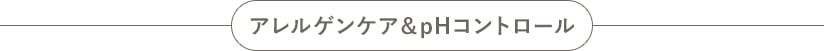 アレルゲンケア＆pHコントロール