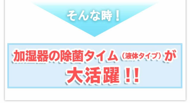 そんな時、加湿器の除菌タイム（液体タイプ）が大活躍