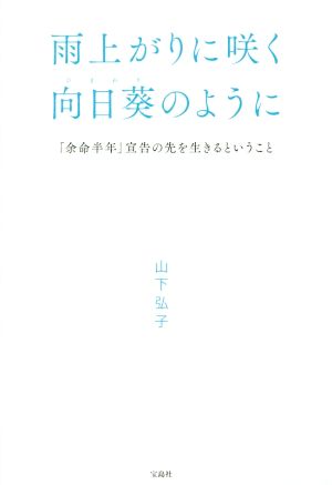 中古 雨上がりに咲く向日葵のように 余命半年 宣告の先を生きるということ 山下弘子 著者 の通販はau Pay マーケット ブックオフオンライン Au Payマーケット店