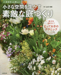 小さな空間を生かす素敵な庭づくり 一年中ずっと美しい 山元和実