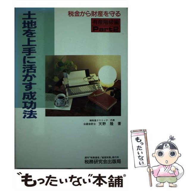 土地を上手に活かす成功法 税金から財産を守る有産階級編パート２/税務研究会/天野隆