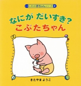 【中古】 なにがだいすき？こぶたちゃん こぶたの赤ちゃんシリーズ２／北山葉子【作・絵】