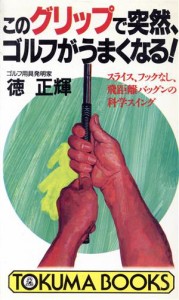 【中古】 このグリップで突然、ゴルフがうまくなる！ スライス、フックなし、飛距離バッグンの科学スイング トクマブックス／徳正輝【著