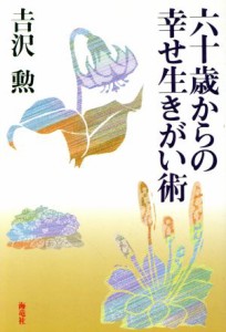 【中古】 六十歳からの幸せ生きがい術／吉沢勲【著】