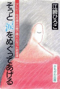 【中古】 そっと涙をぬぐってあげる アトピー性皮膚炎治療で廃人となった若者達／江崎ひろこ(著者)