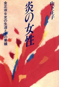 【中古】 炎の女性 金正淑女史の生涯とその業績／山下正子(著者)