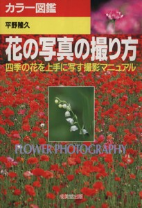 【中古】 花の写真の撮り方 四季の花を上手に写す撮影マニュアル カラー図鑑／平野隆久(著者)