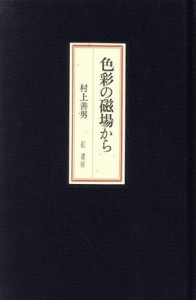 【中古】 色彩の磁場から／村上善男(著者)