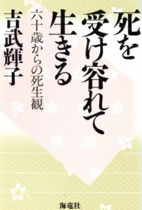 【中古】 死を受け容れて生きる 六十歳からの死生観／吉武輝子(著者)