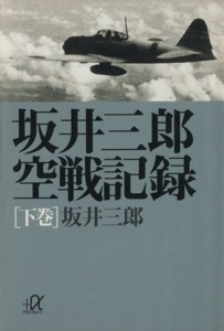 【中古】 坂井三郎　空戦記録(下巻) 講談社＋α文庫／坂井三郎(著者)