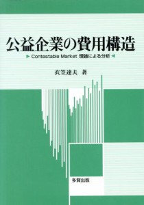 【中古】 公益企業の費用構造 Ｃｏｎｔｅｓｔａｂｌｅ　Ｍａｒｋｅｔ理論による分析／衣笠達夫(著者)