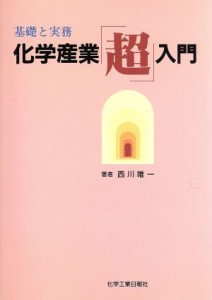 【中古】 基礎と実務　化学産業「超」入門 基礎と実務／西川唯一(著者)