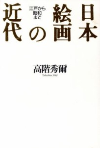 【中古】 日本絵画の近代 江戸から昭和まで／高階秀爾(著者)