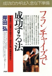 【中古】 フランチャイズで成功する法 業種選び、加盟の手続きから資金計画、店舗経営まで ＰＨＰビジネス選書／岸田弘(著者)