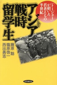 【中古】 アジア戦時留学生 「トージョー」が招いた若者たちの半世紀／藤原聡(著者),篠原啓一(著者),西出勇志(著者)