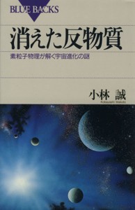 【中古】 消えた反物質 素粒子物理が解く宇宙進化の謎 ブルーバックス／小林誠(著者)