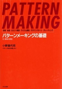 【中古】 パターンメーキングの基礎 体格・体型・トルソー原型・アイテム原型・デザインパターン・グレーディング／小野喜代司(著者)