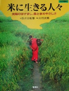 【中古】 米に生きる人々 太陽のはげまし、森と水のやさしさ アジアをゆく／桜井由躬雄(著者),大村次郷