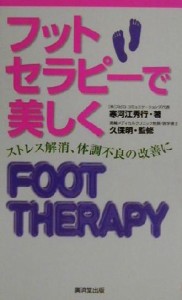 【中古】 フットセラピーで美しく ストレス解消、体調不良の改善に 広済堂ブックス／寒河江秀行(著者),久保明