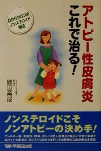 【中古】 アトピー性皮膚炎これで治る！ 目からウロコのノンステロイド療法／磯辺善成(著者)