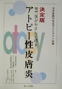 【中古】 決定版　専門医がやさしく語るアトピー性皮膚炎 決定版　日本皮膚科学会ガイドライン準拠／日本皮膚科学会アトピー性皮膚炎治療