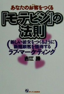 【中古】 あなたのお客をつくる『モテビジ』の法則 新しい彼女をつくるように新規顧客を獲得するラブ・マーケティング／吉江勝(著者)