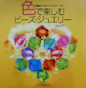 【中古】 色で楽しむビーズ・ジュエリー 素敵なバリエーションがいっぱい／結城牧子(著者)