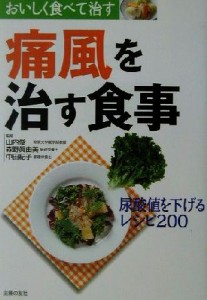 【中古】 痛風を治す食事 おいしく食べて治す　尿酸値を下げるレシピ２００ おいしく食べて治す／主婦の友社(編者),山内俊一,森野真由美,