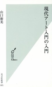 【中古】 現代アート入門の入門 光文社新書／山口裕美(著者)