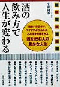 【中古】 酒の飲み方で人生が変わる 出会いが広がり、アイデアがひらめき、心の渇きが癒される酒を飲む人の豊かな人生／生井利幸(著者)