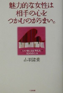 【中古】 魅力的な女性は相手の心をつかむのがうまい。 いい女になる「考え方」５０のポイント／赤羽建美(著者)