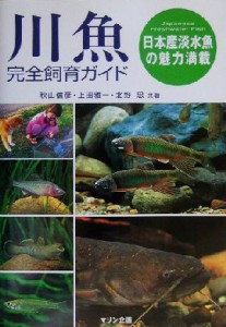 【中古】 川魚完全飼育ガイド 日本産淡水魚の魅力満載／秋山信彦(著者),上田雅一(著者),北野忠(著者)