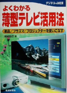 【中古】 よくわかる薄型テレビ活用法 液晶／プラズマ／プロジェクターを使いこなす よくわかるシリーズ／河村正行(著者)