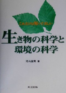 【中古】 生き物の科学と環境の科学 これだけは知ってほしい／河内俊英(著者)