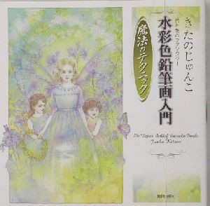 【中古】 水彩色鉛筆画入門　魔法のテクニック きたのじゅんこ光と色のファンタジー／きたのじゅんこ(著者)