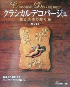 【中古】 クラシカルデコパージュ 花と天使の贈り物／堀ひろみ(著者)