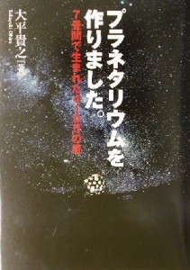 【中古】 プラネタリウムを作りました。 ７畳間で生まれた４１０万の星／大平貴之(著者)