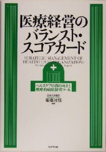 【中古】 医療経営のバランスト・スコアカード ヘルスケアの質の向上と戦略的病院経営ツール／高橋淑郎(著者)