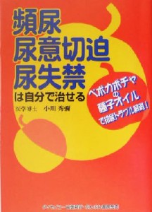 【中古】 頻尿・尿意切迫・尿失禁は自分で治せる ペポカボチャの種子オイルで排尿トラブル解消！／小川秀弥(著者)