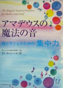 【中古】 アマデウスの魔法の音　母と子どものための集中力／ドンキャンベル(著者),真田潤(訳者)