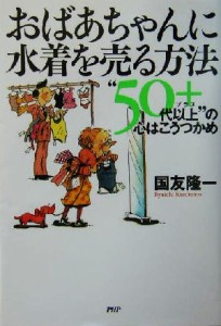 【中古】 おばあちゃんに水着を売る方法 “５０代以上”の心はこうつかめ／国友隆一(著者)