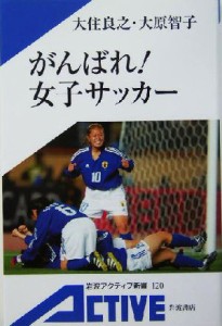 【中古】 がんばれ！女子サッカー 岩波アクティブ新書／大住良之(著者),大原智子(著者)