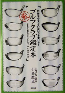 【中古】 ゴルフクラブ鑑定本 広告をもらっていないから書ける！　いま売れ筋のゴルフクラブの本当の実力／小松政文(著者)