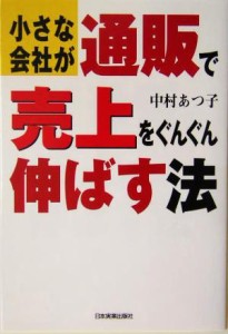 【中古】 小さな会社が通販で売上をぐんぐん伸ばす法／中村あつ子(著者)