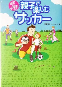 【中古】 親子で楽しむサッカー 幼児から小学生向け／平野淳(著者)