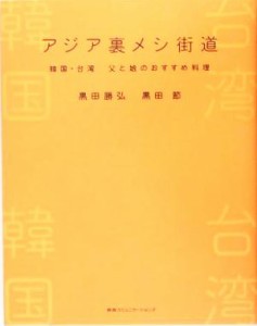 【中古】 アジア裏メシ街道 韓国・台湾　父と娘のおすすめ料理／黒田勝弘(著者),黒田節(著者)