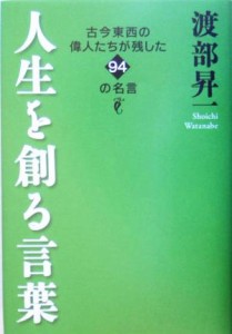 【中古】 人生を創る言葉 古今東西の偉人たちが残した９４の名言／渡部昇一(著者)