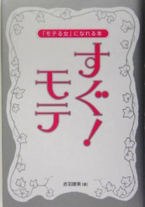 【中古】 すぐ！モテ 「モテる女」になれる本／赤羽建美(著者)